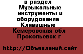  в раздел : Музыкальные инструменты и оборудование » Клавишные . Кемеровская обл.,Прокопьевск г.